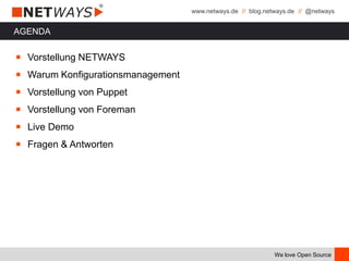 www.netways.de // blog.netways.de // @netways
We love Open Source
AGENDA
￭ Vorstellung NETWAYS
￭ Warum Konfigurationsmanagement
￭ Vorstellung von Puppet
￭ Vorstellung von Foreman
￭ Live Demo
￭ Fragen & Antworten
 