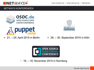 www.netways.de // blog.netways.de // @netways
We love Open Source
NETWAYS KONFERENZEN
￭ 21. – 24. April 2015 in Berlin ￭ 29. – 30. September 2015 in Köln
• 16. – 18. November 2015 in Nürnberg
 