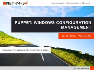 www.netways.de // blog.netways.de // @netways
We love Open Source
12.12.2014 | WEBINAR
PUPPET: WINDOWS CONFIGURATION
MANAGEMENT
CHRISTIAN STEIN | DIRK GÖTZ | NETWAYS GMBH
 