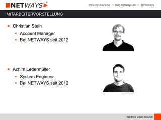 www.netways.de // blog.netways.de // @netways
We love Open Source
MITARBEITERVORSTELLUNG
￭ Christian Stein
 Account Manager
 Bei NETWAYS seit 2012
￭ Achim Ledermüller
 System Engineer
 Bei NETWAYS seit 2012
 
