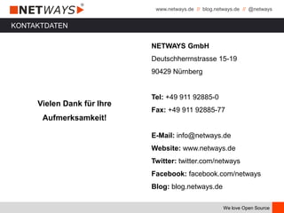 www.netways.de // blog.netways.de // @netways
We love Open Source
KONTAKTDATEN
Vielen Dank für Ihre
Aufmerksamkeit!
NETWAYS GmbH
Deutschherrnstrasse 15-19
90429 Nürnberg
Tel: +49 911 92885-0
Fax: +49 911 92885-77
E-Mail: info@netways.de
Website: www.netways.de
Twitter: twitter.com/netways
Facebook: facebook.com/netways
Blog: blog.netways.de
 