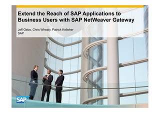 Extend the Reach of SAP Applications to
Business Users with SAP NetWeaver Gateway
Jeff Gebo, Chris Whealy, Patrick Kelleher
SAP
 