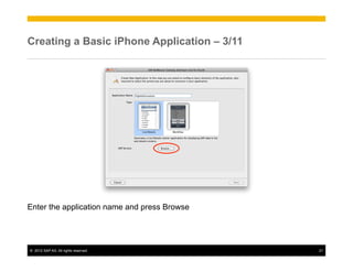 Creating a Basic iPhone Application – 3/11




Enter the application name and press Browse




©  2012 SAP AG. All rights reserved.          21
 