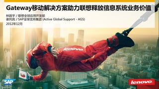 Gateway移动解决方案助力联想释放信息系统业务价值
林啟宇 / 联想全球应用开发部
谢列宾 / SAP全球支持集团 (Active Global Support - AGS)
2012年12月
 