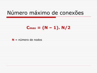 Número máximo de conexões

          Cmax = (N – 1). N/2

 N = número de nodos
 
