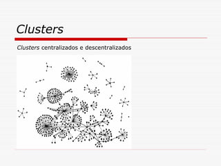Clusters
Clusters centralizados e descentralizados
 