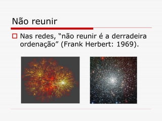 Não reunir
 Nas redes, “não reunir é a derradeira
 ordenação” (Frank Herbert: 1969).
 