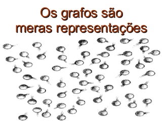 Os grafos são meras representações 