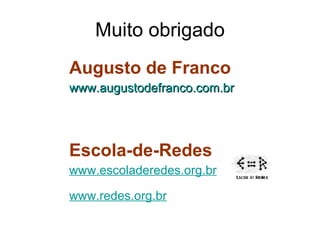 Muito obrigado Augusto de Franco  www.augustodefranco.com.br Escola-de-Redes www.escoladeredes.org.br www.redes.org. br 