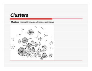 Clusters
Clusters centralizados e descentralizados
 
