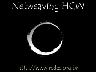 Netweaving HCW http://www.redes.org.br 