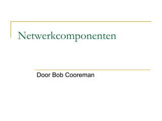 Netwerkcomponenten Door Bob Cooreman 