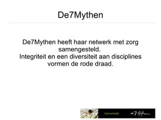 De7Mythen De7Mythen heeft haar netwerk met zorg samengesteld.  Integriteit en een diversiteit aan disciplines vormen de rode draad. 