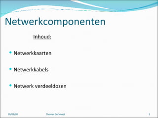 Netwerkcomponenten Inhoud: Netwerkkaarten Netwerkkabels Netwerk verdeeldozen 29/05/09 Thomas De Smedt 