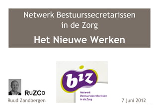 Netwerk Bestuurssecretarissen
               in de Zorg
          Het Nieuwe Werken




Ruud Zandbergen                7 juni 2012
 