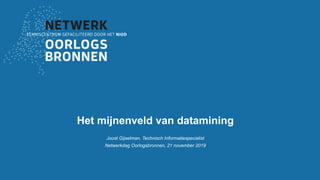 Het mijnenveld van datamining
Joost Gijselman, Technisch Informatiespecialist
Netwerkdag Oorlogsbronnen, 21 november 2019
 