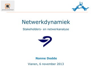Netwerkdynamiek
Stakeholders- en netwerkanalyse

Nanne	
  Dodde
Vianen, 6 november 2013

 