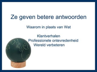 Ze geven betere antwoorden Waarom in plaats van Wat Klantverhalen Professionele ontevredenheid Wereld verbeteren 