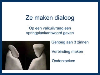 Ze maken dialoog Op een valkuilvraag een springplankantwoord geven Genoeg aan 3 zinnen Verbinding maken Onderzoeken 