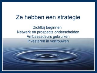 Ze hebben een strategie Dichtbij beginnen  Netwerk en prospects onderscheiden Ambassadeurs gebruiken Investeren   in vertrouwen 