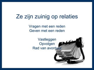 Ze zijn zuinig op relaties Vragen met een reden Geven met een reden Vastleggen Opvolgen Rad van avontuur 