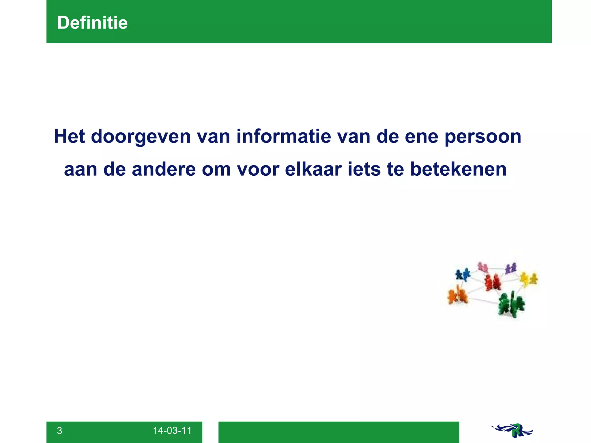 Definitie  Het doorgeven van informatie van de ene persoon aan de andere om voor elkaar iets te betekenen 