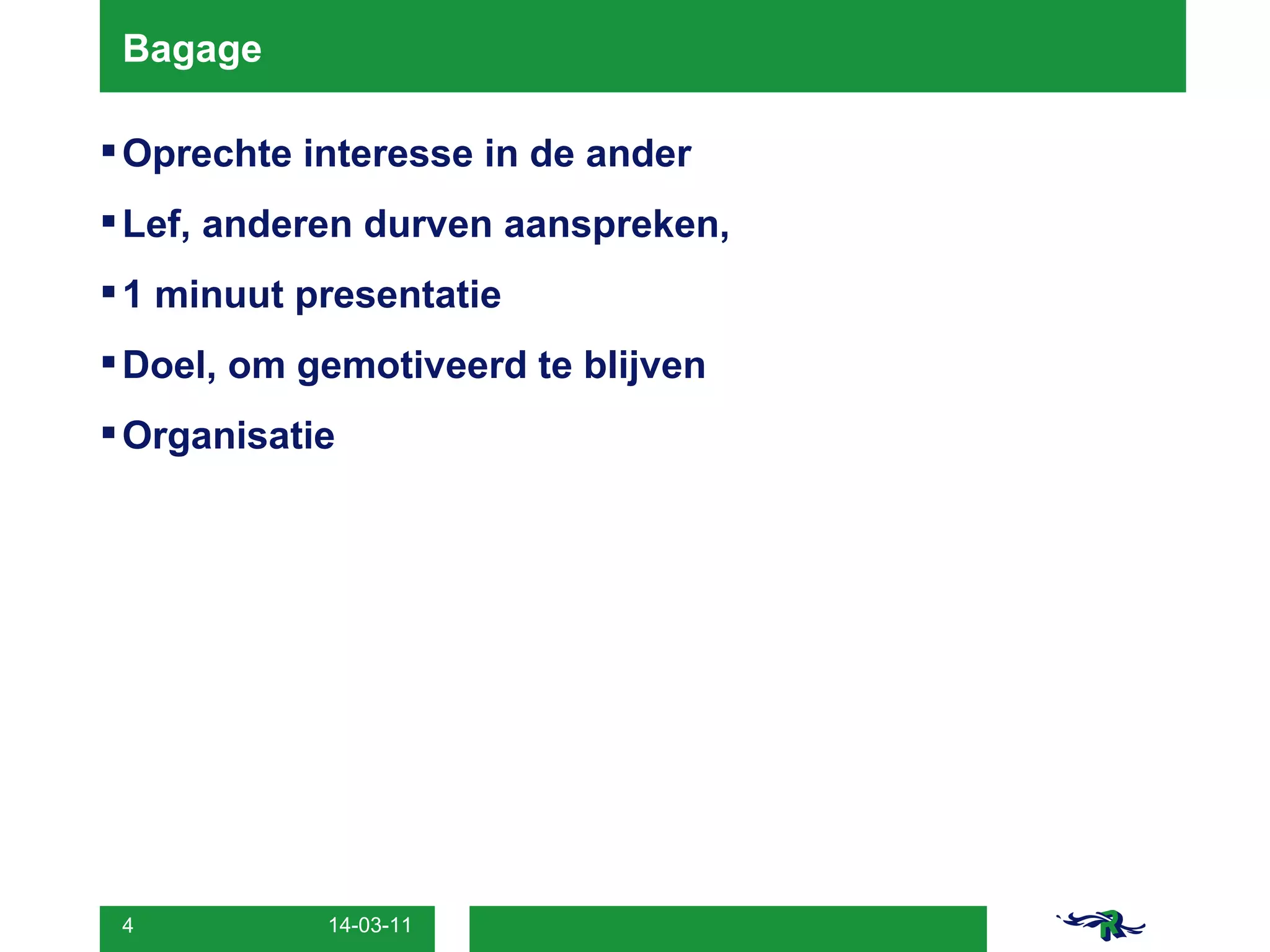 Bagage Oprechte interesse in de ander Lef, anderen durven aanspreken,  1 minuut presentatie Doel, om gemotiveerd te blijven Organisatie 