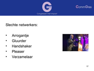 Slechte netwerkers:  Arrogantje  Gluurder Handshaker Pleaser Verzamelaar  