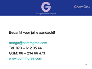 Bedankt voor jullie aandacht! marga@ commgres.com Tel. 073 – 612 95 44 GSM: 06 – 234 66 473 www.commgres.com 
