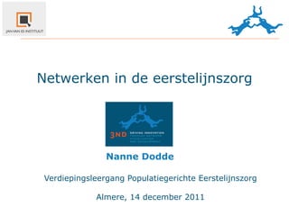 Netwerken in de eerstelijnszorg




                Nanne	
  Dodde

 Verdiepingsleergang Populatiegerichte Eerstelijnszorg

             Almere, 14 december 2011
 