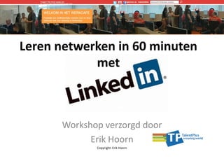 Leren netwerken in 60 minuten
met

Workshop verzorgd door
Erik Hoorn
Copyright: Erik Hoorn

 