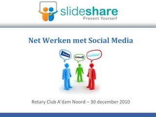 Net Werken met Social Media Rotary Club A’dam Noord – 30 december 2010 