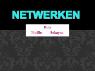 Britt
Noëlle Sokayna
NETWERKEN
 