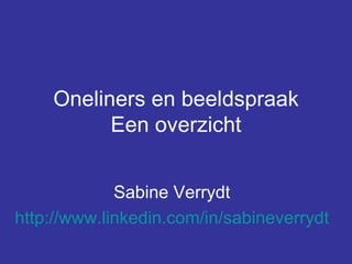 Oneliners en beeldspraak Een overzicht Sabine Verrydt http://www.linkedin.com/in/sabineverrydt 