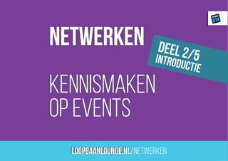 loopbaanLounge.nl
Project
014
netwerken
kennismaken
op events
loopbaanLounge.nl/netwerken
netwerken
kennismaken
op events
deel 2/5introductie
 