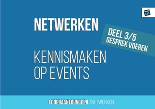 loopbaanLounge.nl
Project
014
netwerken
kennismaken
op events
loopbaanLounge.nl/netwerken
netwerken
kennismaken
op events
deel 3/5gesprek voeren
 
