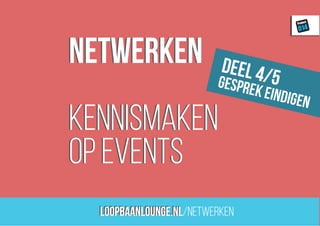 loopbaanLounge.nl
Project
014
netwerken
kennismaken
op events
loopbaanLounge.nl/netwerken
netwerken
kennismaken
op events
deel 4/5gesprek eindigen
 