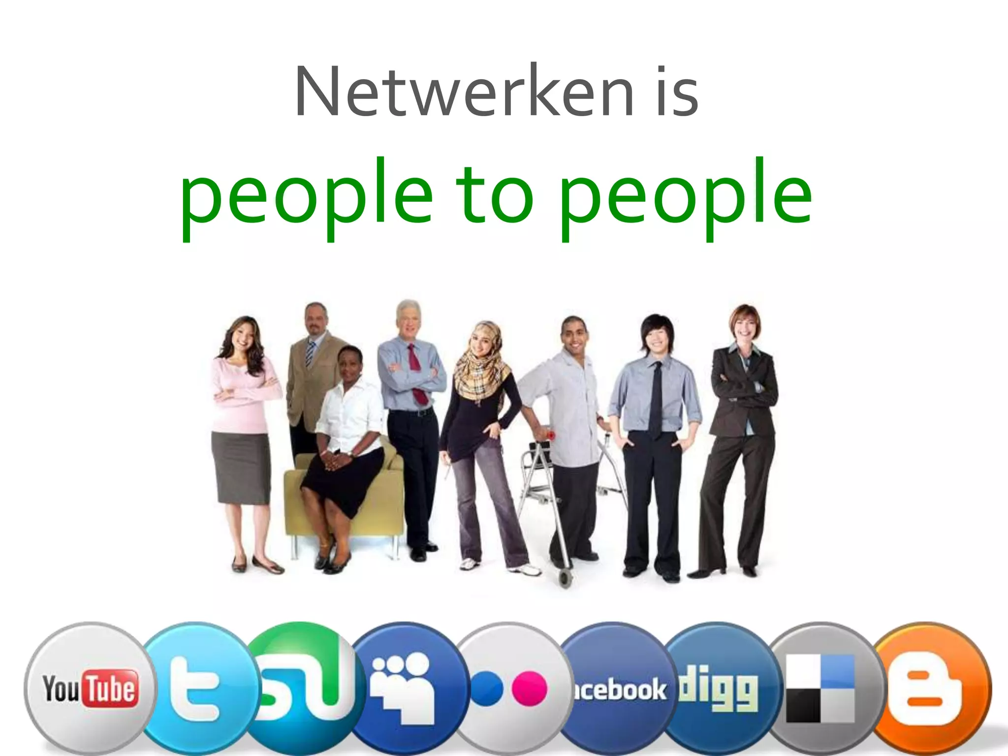 Netwerken is
people to people
 