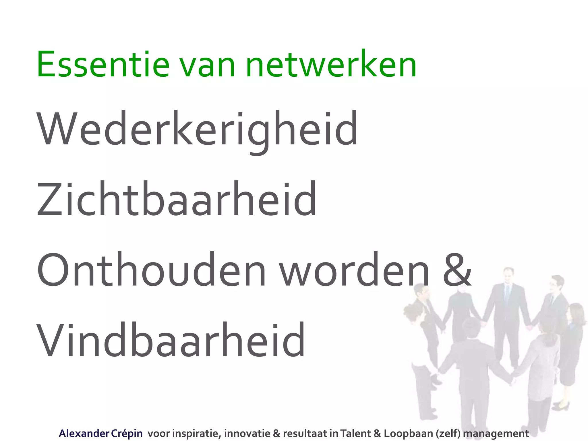 Essentie van netwerken
Wederkerigheid
Zichtbaarheid
Onthouden worden &
Vindbaarheid
AlexanderCrépin voor inspiratie, innovatie & resultaat inTalent & Loopbaan (zelf) management
 