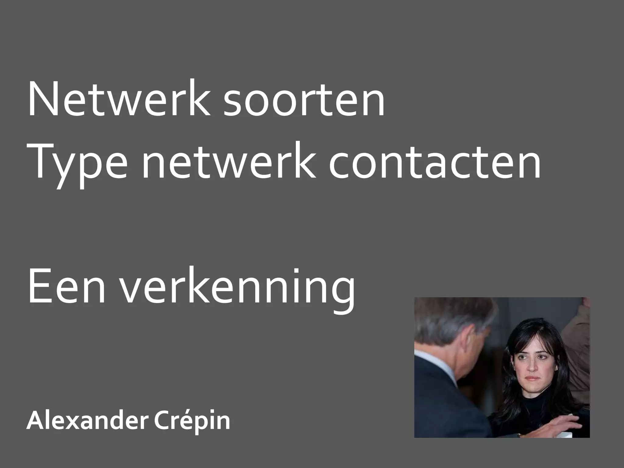 Netwerk soorten
Type netwerk contacten
Een verkenning
Alexander Crépin
 