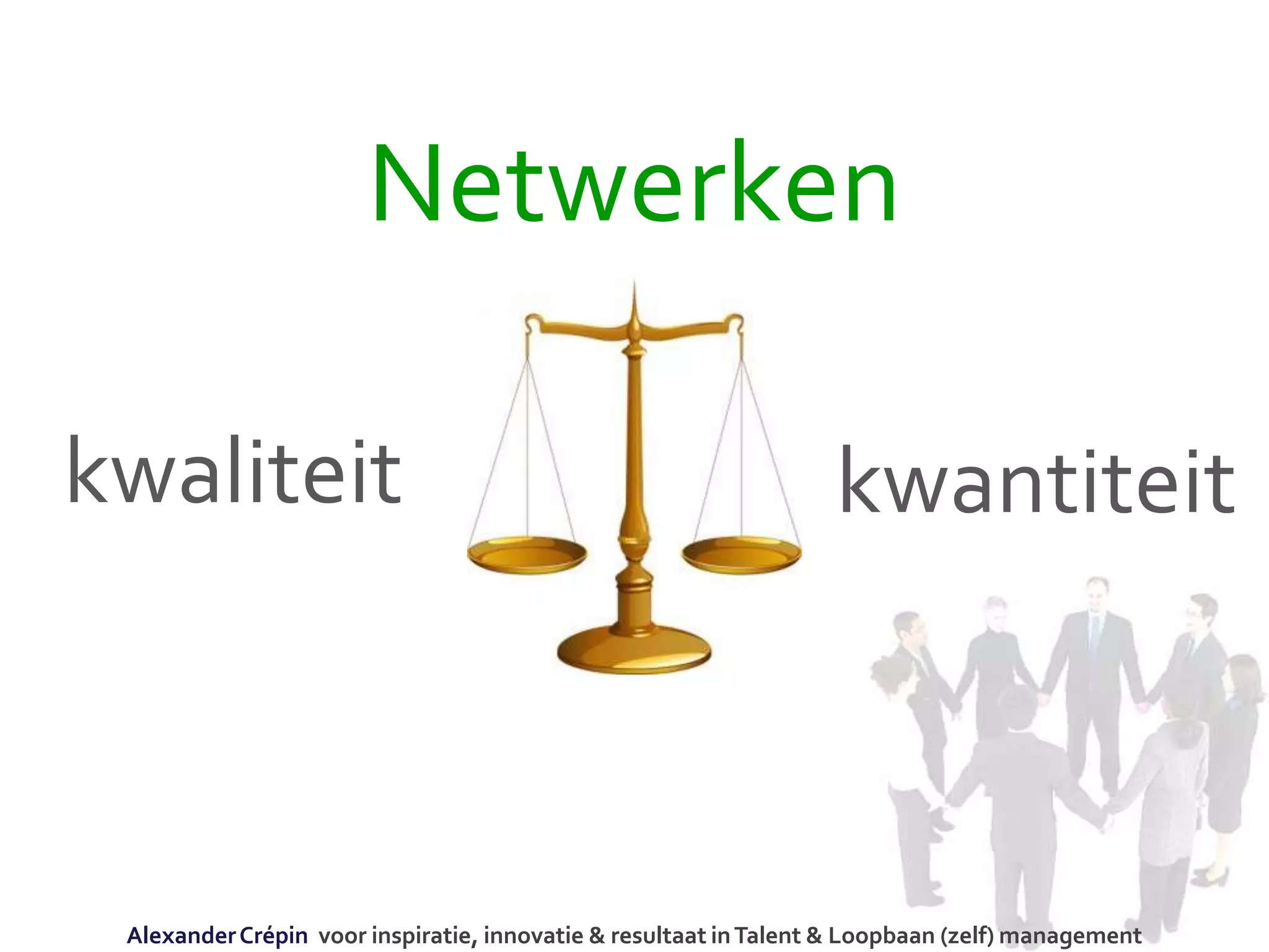Netwerken
kwaliteit kwantiteit
AlexanderCrépin voor inspiratie, innovatie & resultaat inTalent & Loopbaan (zelf) management
 