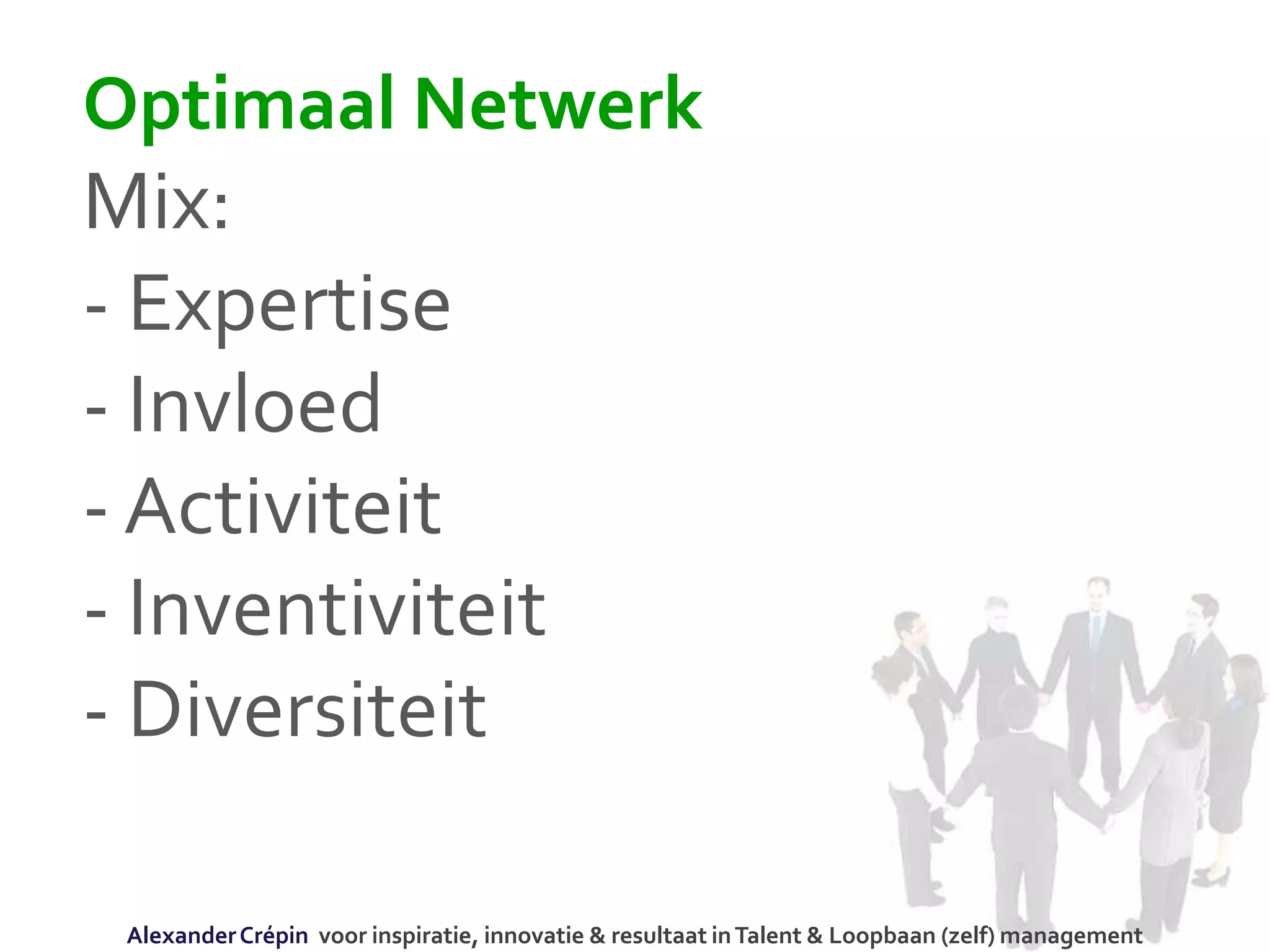 Optimaal Netwerk
Mix:
- Expertise
- Invloed
- Activiteit
- Inventiviteit
- Diversiteit
AlexanderCrépin voor inspiratie, innovatie & resultaat inTalent & Loopbaan (zelf) management
 