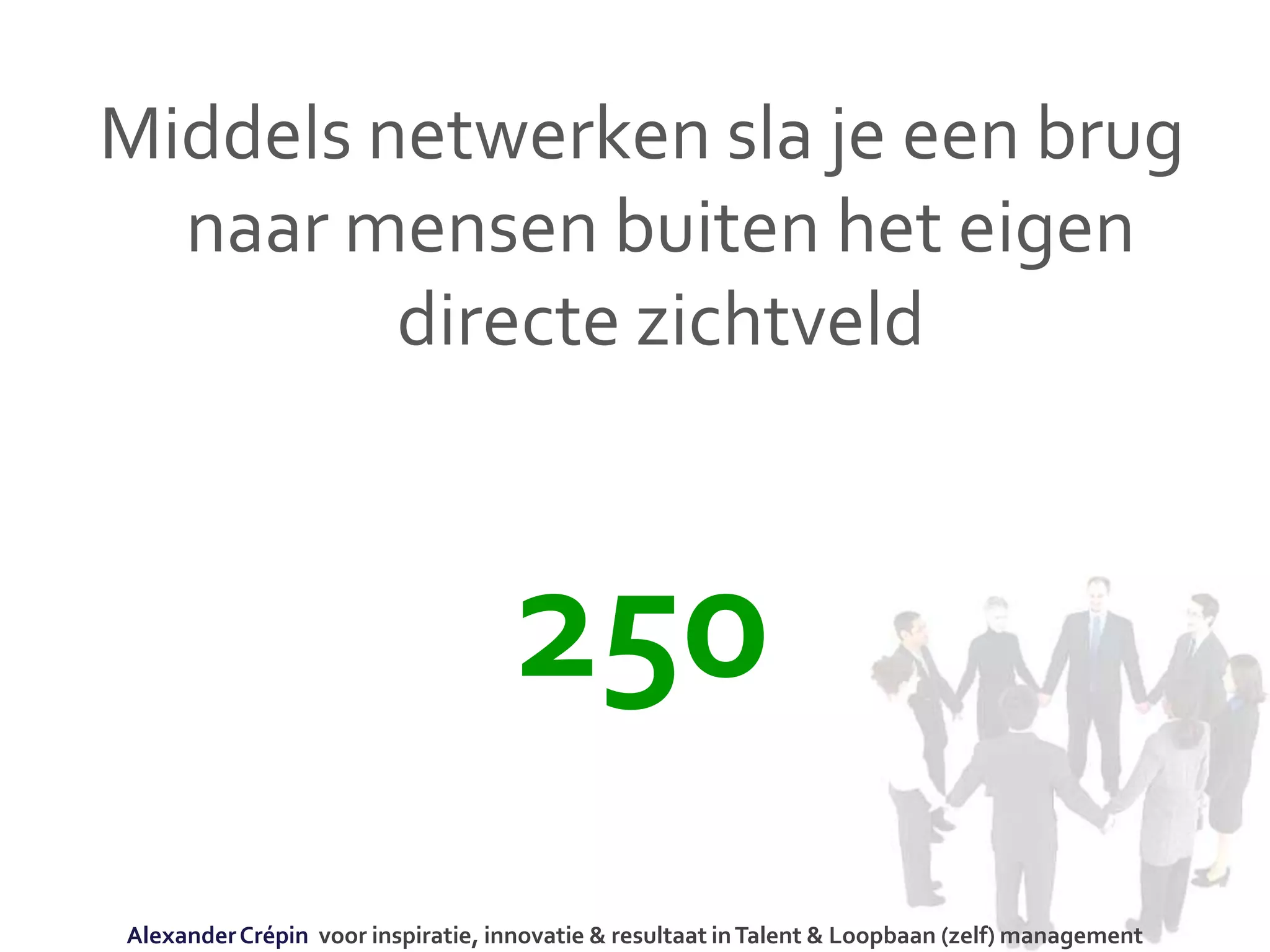Middels netwerken sla je een brug
naar mensen buiten het eigen
directe zichtveld
250
AlexanderCrépin voor inspiratie, innovatie & resultaat inTalent & Loopbaan (zelf) management
 