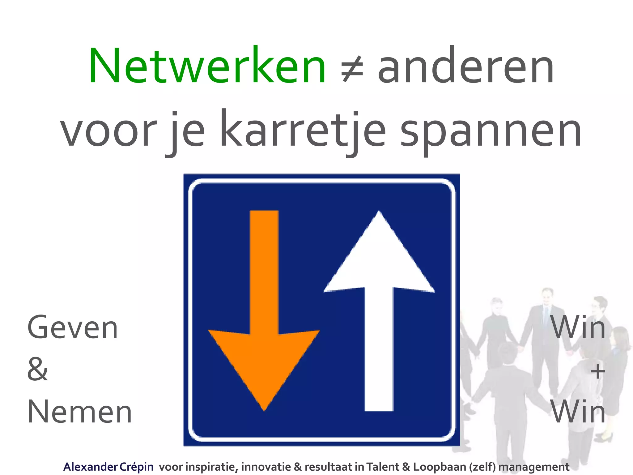 Netwerken ≠ anderen
voor je karretje spannen
Geven
&
Nemen
Win
+
Win
AlexanderCrépin voor inspiratie, innovatie & resultaat inTalent & Loopbaan (zelf) management
 