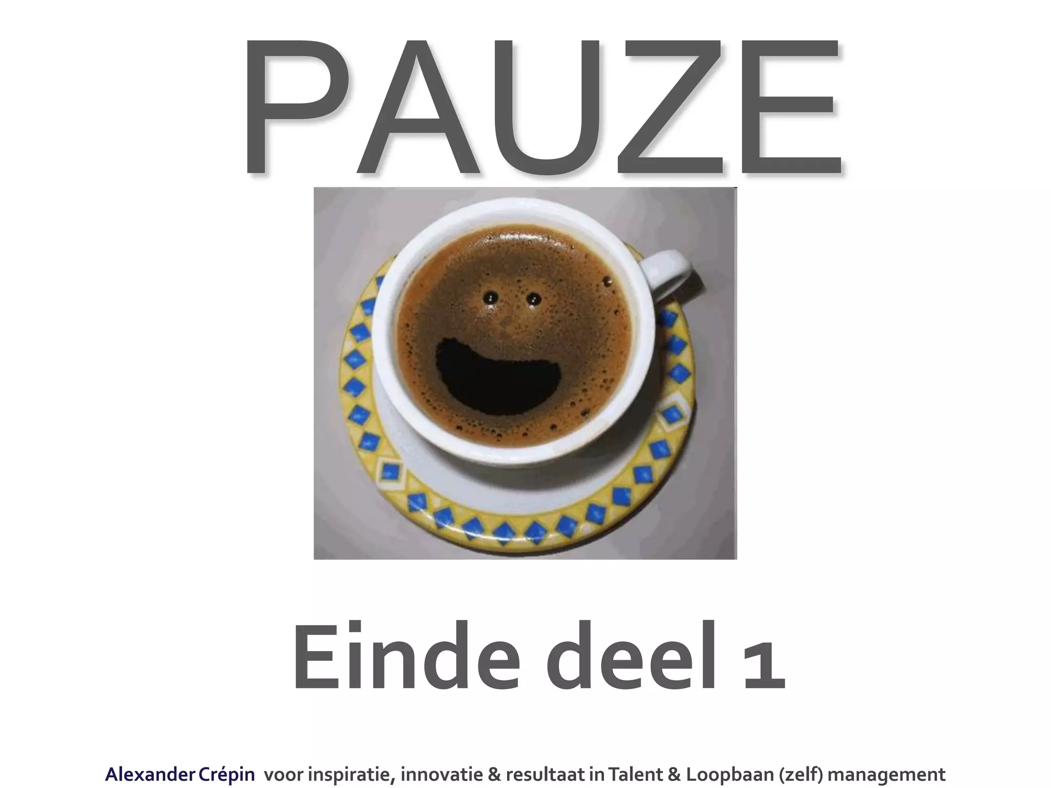 PAUZE
AlexanderCrépin voor inspiratie, innovatie & resultaat inTalent & Loopbaan (zelf) management
Einde deel 1
 