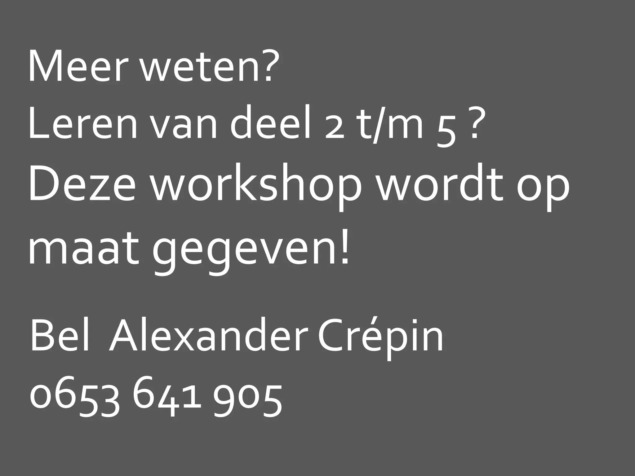 Meer weten?
Leren van deel 2 t/m 5 ?
Deze workshop wordt op
maat gegeven!
Bel Alexander Crépin
0653 641 905
 