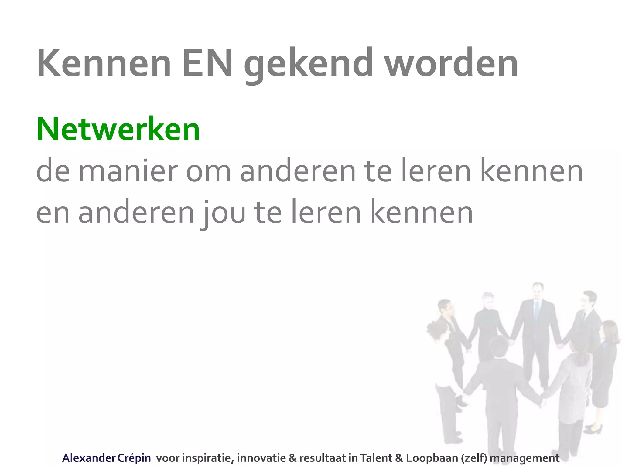 Kennen EN gekend worden
Netwerken
de manier om anderen te leren kennen
en anderen jou te leren kennen
AlexanderCrépin voor inspiratie, innovatie & resultaat inTalent & Loopbaan (zelf) management
 
