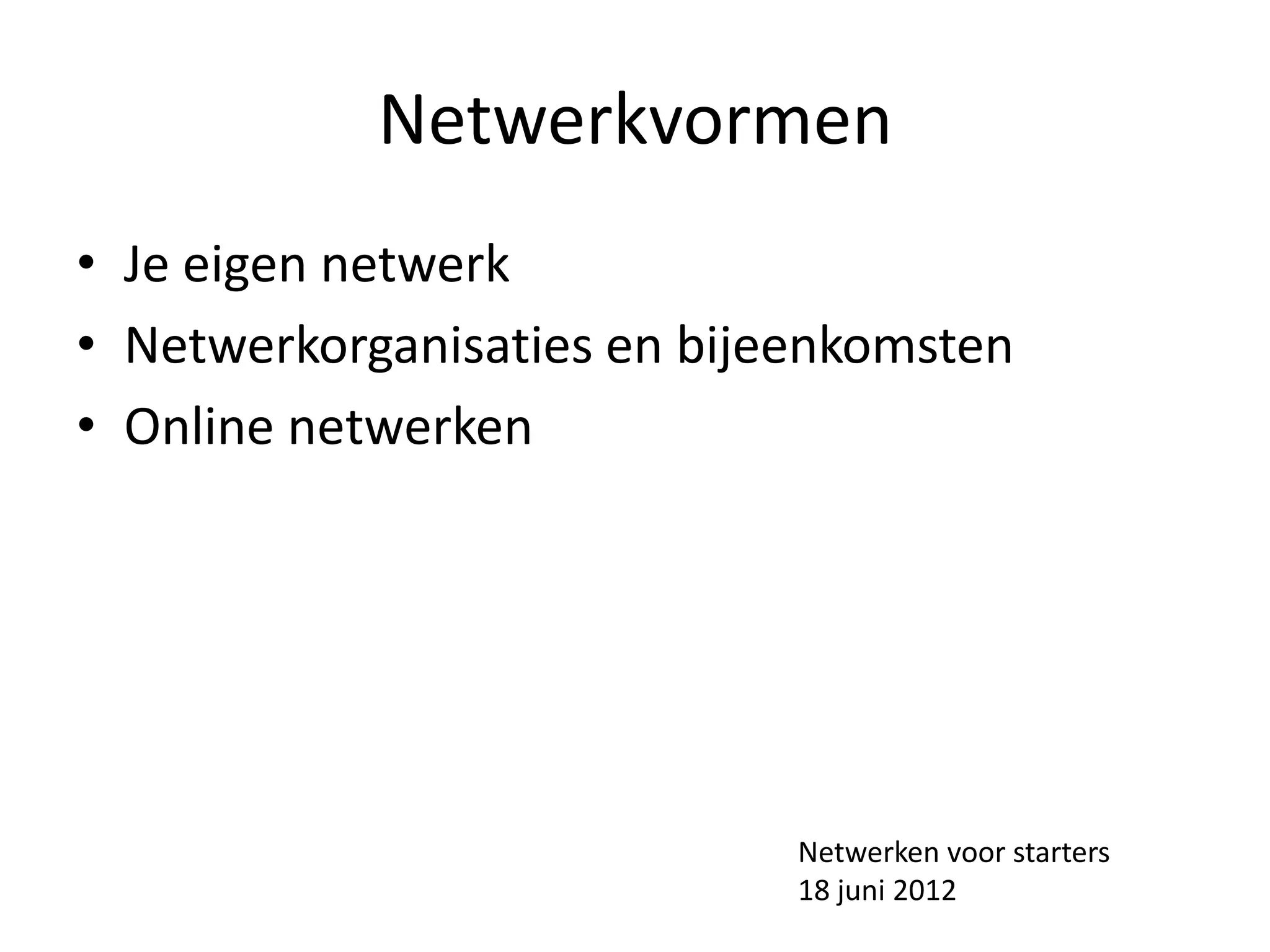 Netwerkvormen
• Je eigen netwerk
• Netwerkorganisaties en bijeenkomsten
• Online netwerken




                             Netwerken voor starters
                             18 juni 2012
 