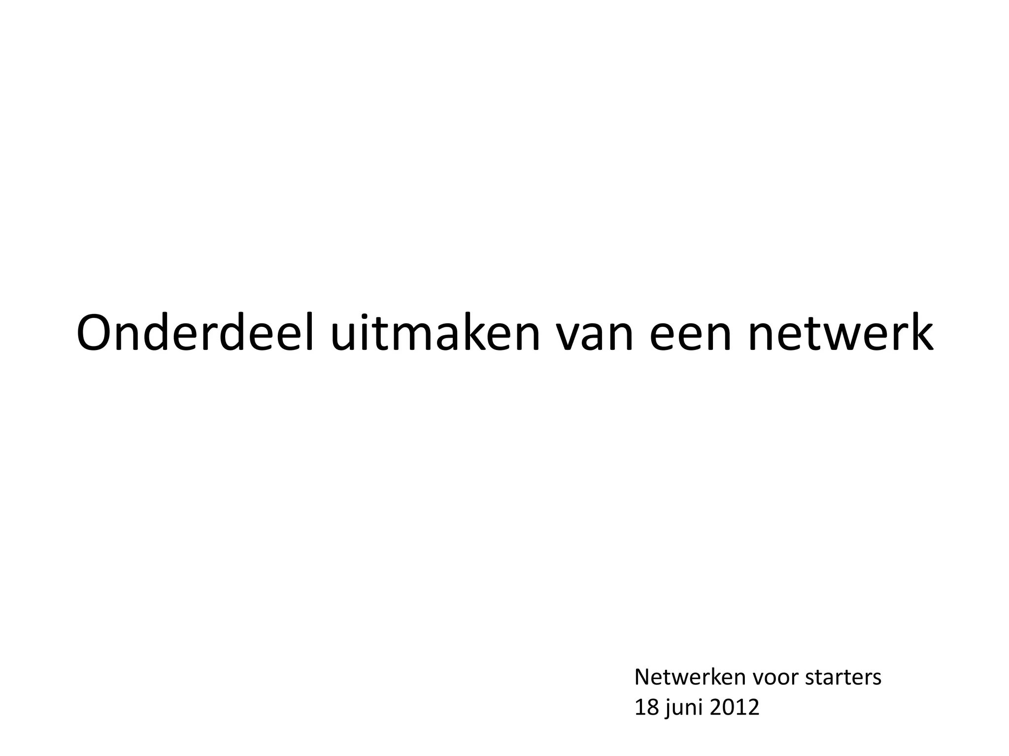 Onderdeel uitmaken van een netwerk




                      Netwerken voor starters
                      18 juni 2012
 