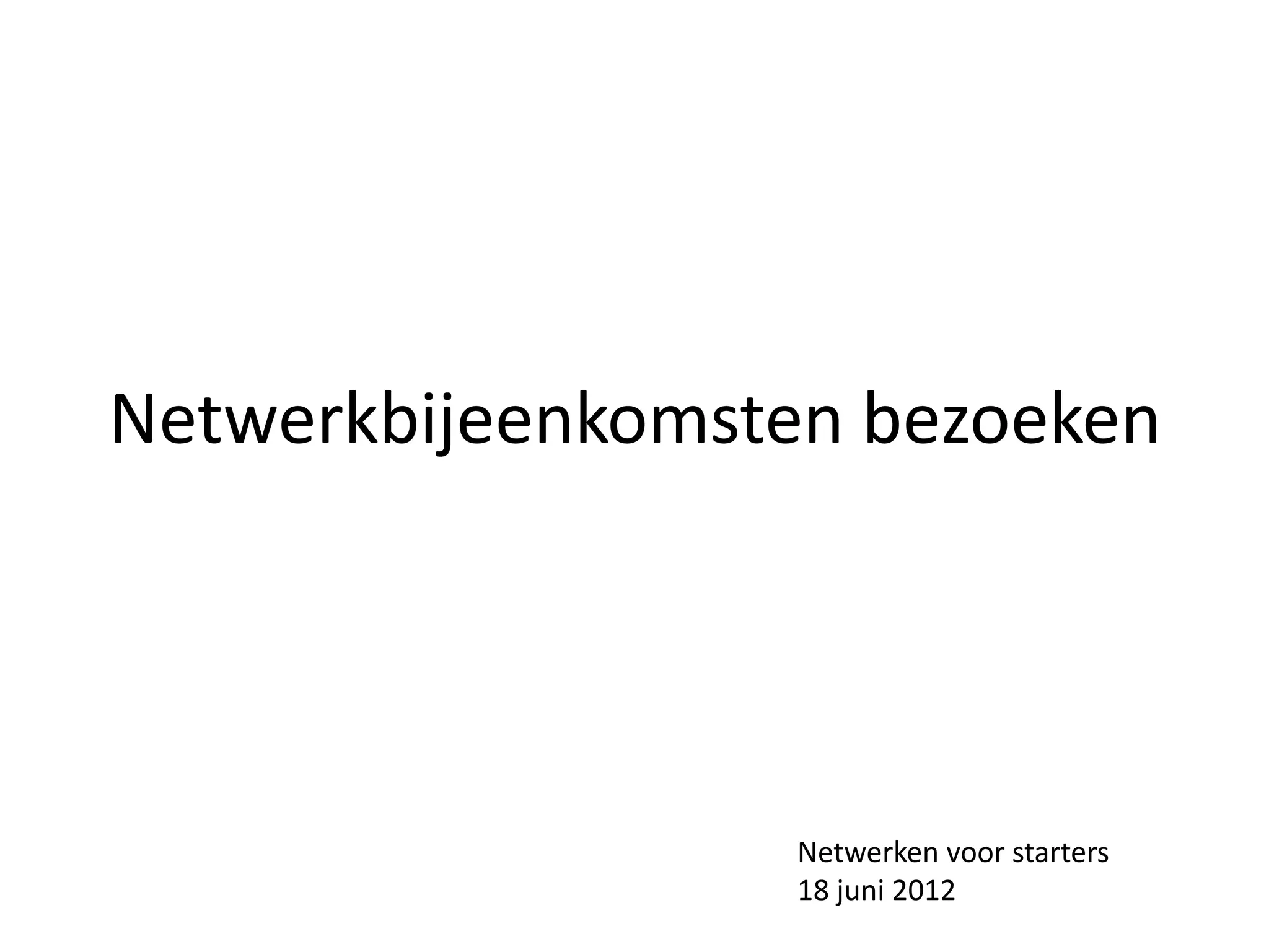 Netwerkbijeenkomsten bezoeken




                  Netwerken voor starters
                  18 juni 2012
 